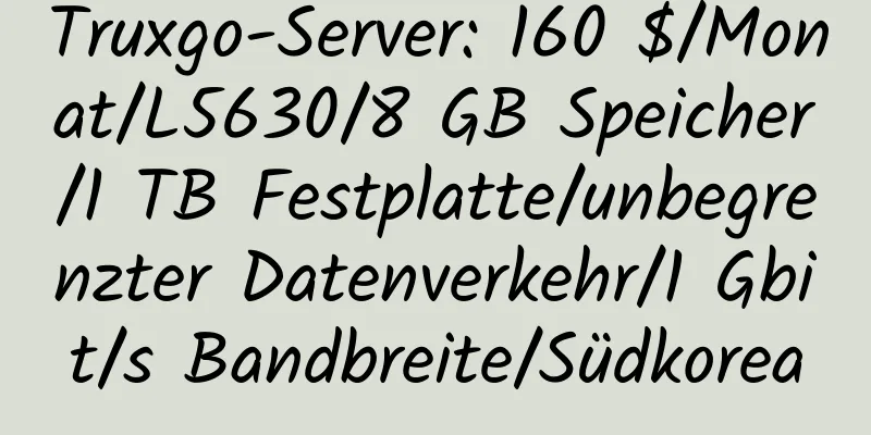 Truxgo-Server: 160 $/Monat/L5630/8 GB Speicher/1 TB Festplatte/unbegrenzter Datenverkehr/1 Gbit/s Bandbreite/Südkorea