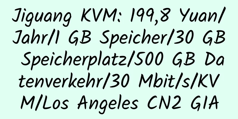 Jiguang KVM: 199,8 Yuan/Jahr/1 GB Speicher/30 GB Speicherplatz/500 GB Datenverkehr/30 Mbit/s/KVM/Los Angeles CN2 GIA