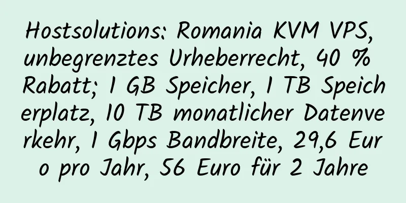 Hostsolutions: Romania KVM VPS, unbegrenztes Urheberrecht, 40 % Rabatt; 1 GB Speicher, 1 TB Speicherplatz, 10 TB monatlicher Datenverkehr, 1 Gbps Bandbreite, 29,6 Euro pro Jahr, 56 Euro für 2 Jahre