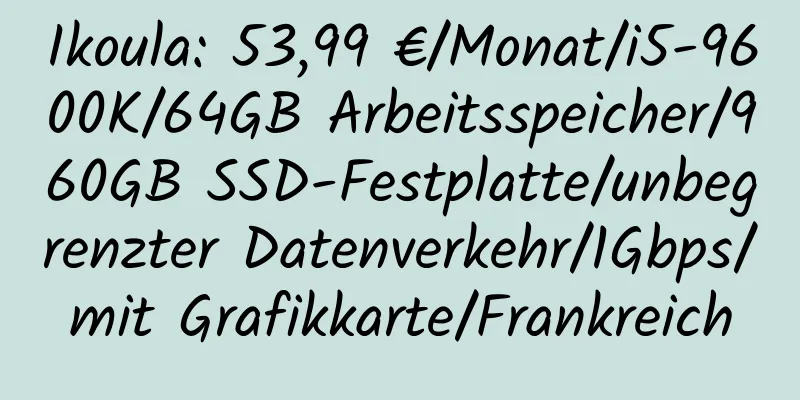 Ikoula: 53,99 €/Monat/i5-9600K/64GB Arbeitsspeicher/960GB SSD-Festplatte/unbegrenzter Datenverkehr/1Gbps/mit Grafikkarte/Frankreich