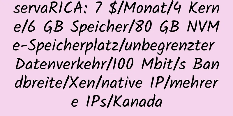 servaRICA: 7 $/Monat/4 Kerne/6 GB Speicher/80 GB NVMe-Speicherplatz/unbegrenzter Datenverkehr/100 Mbit/s Bandbreite/Xen/native IP/mehrere IPs/Kanada