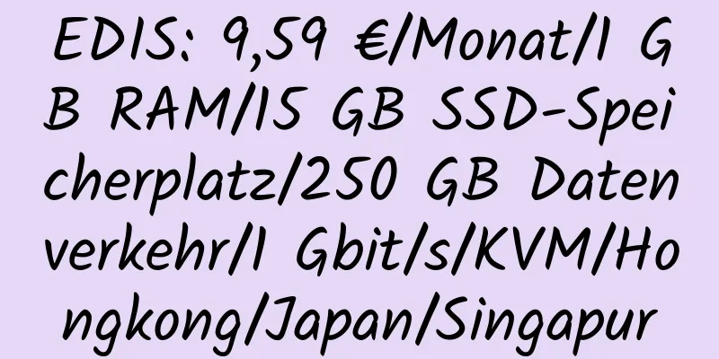 EDIS: 9,59 €/Monat/1 GB RAM/15 GB SSD-Speicherplatz/250 GB Datenverkehr/1 Gbit/s/KVM/Hongkong/Japan/Singapur