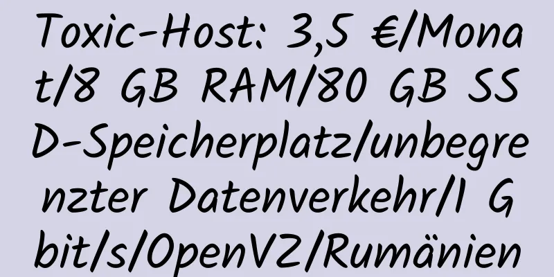 Toxic-Host: 3,5 €/Monat/8 GB RAM/80 GB SSD-Speicherplatz/unbegrenzter Datenverkehr/1 Gbit/s/OpenVZ/Rumänien