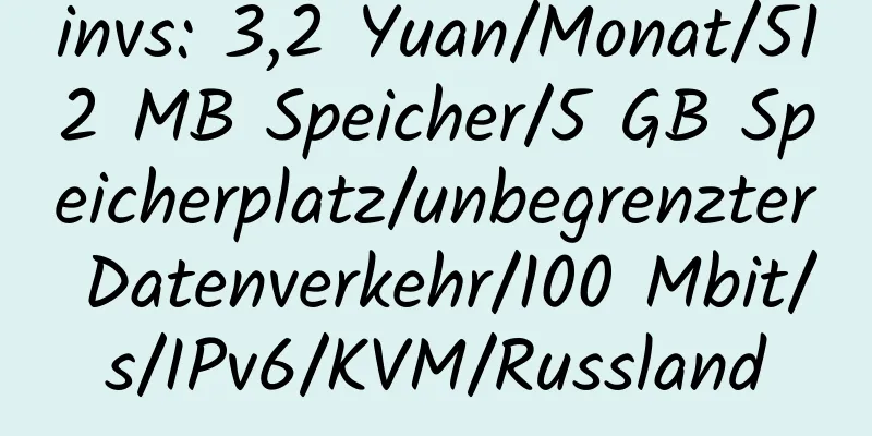 invs: 3,2 Yuan/Monat/512 MB Speicher/5 GB Speicherplatz/unbegrenzter Datenverkehr/100 Mbit/s/IPv6/KVM/Russland