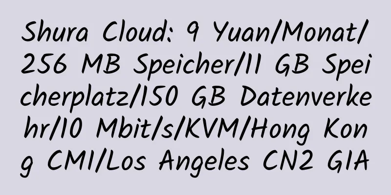 Shura Cloud: 9 Yuan/Monat/256 MB Speicher/11 GB Speicherplatz/150 GB Datenverkehr/10 Mbit/s/KVM/Hong Kong CMI/Los Angeles CN2 GIA