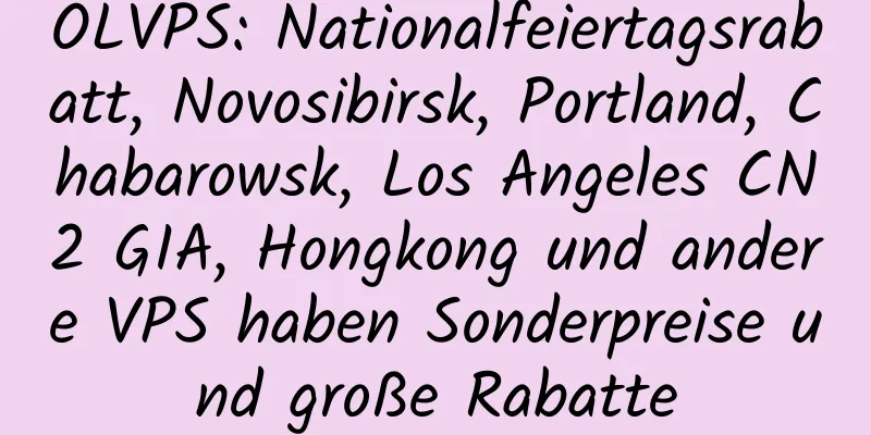 OLVPS: Nationalfeiertagsrabatt, Novosibirsk, Portland, Chabarowsk, Los Angeles CN2 GIA, Hongkong und andere VPS haben Sonderpreise und große Rabatte