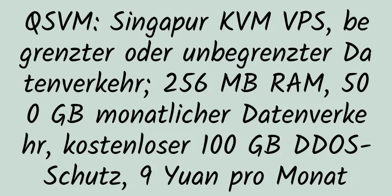 QSVM: Singapur KVM VPS, begrenzter oder unbegrenzter Datenverkehr; 256 MB RAM, 500 GB monatlicher Datenverkehr, kostenloser 100 GB DDOS-Schutz, 9 Yuan pro Monat