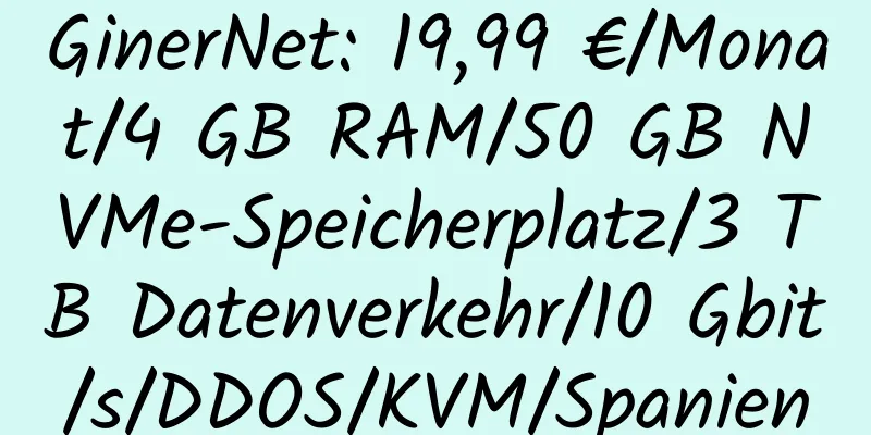 GinerNet: 19,99 €/Monat/4 GB RAM/50 GB NVMe-Speicherplatz/3 TB Datenverkehr/10 Gbit/s/DDOS/KVM/Spanien