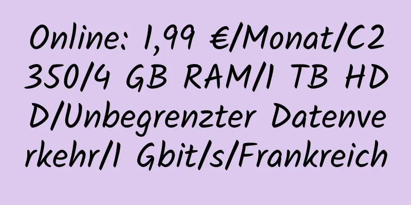 Online: 1,99 €/Monat/C2350/4 GB RAM/1 TB HDD/Unbegrenzter Datenverkehr/1 Gbit/s/Frankreich