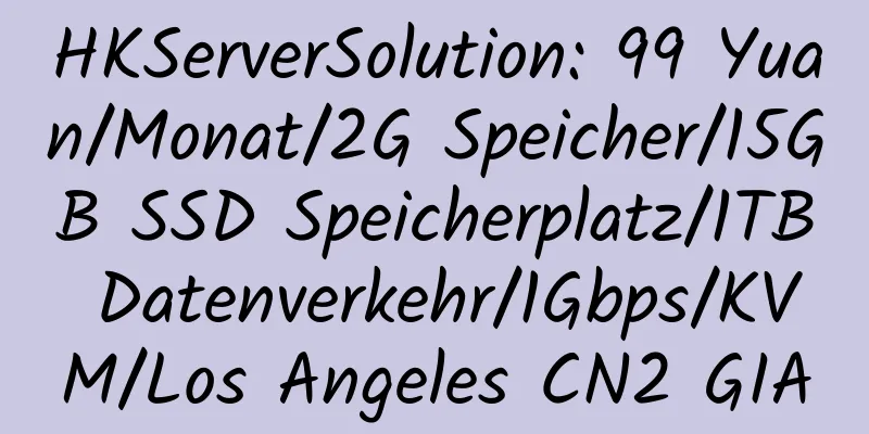 HKServerSolution: 99 Yuan/Monat/2G Speicher/15GB SSD Speicherplatz/1TB Datenverkehr/1Gbps/KVM/Los Angeles CN2 GIA