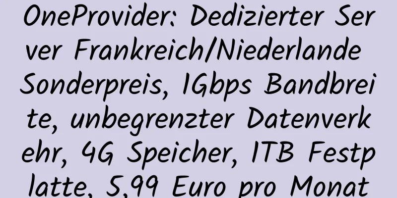 OneProvider: Dedizierter Server Frankreich/Niederlande Sonderpreis, 1Gbps Bandbreite, unbegrenzter Datenverkehr, 4G Speicher, 1TB Festplatte, 5,99 Euro pro Monat