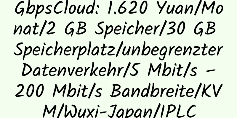 GbpsCloud: 1.620 Yuan/Monat/2 GB Speicher/30 GB Speicherplatz/unbegrenzter Datenverkehr/5 Mbit/s – 200 Mbit/s Bandbreite/KVM/Wuxi-Japan/IPLC