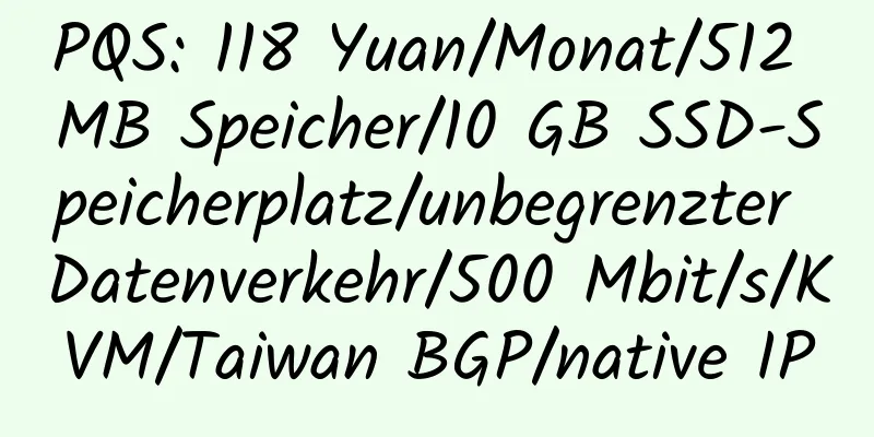 PQS: 118 Yuan/Monat/512 MB Speicher/10 GB SSD-Speicherplatz/unbegrenzter Datenverkehr/500 Mbit/s/KVM/Taiwan BGP/native IP