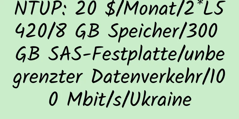 NTUP: 20 $/Monat/2*L5420/8 GB Speicher/300 GB SAS-Festplatte/unbegrenzter Datenverkehr/100 Mbit/s/Ukraine