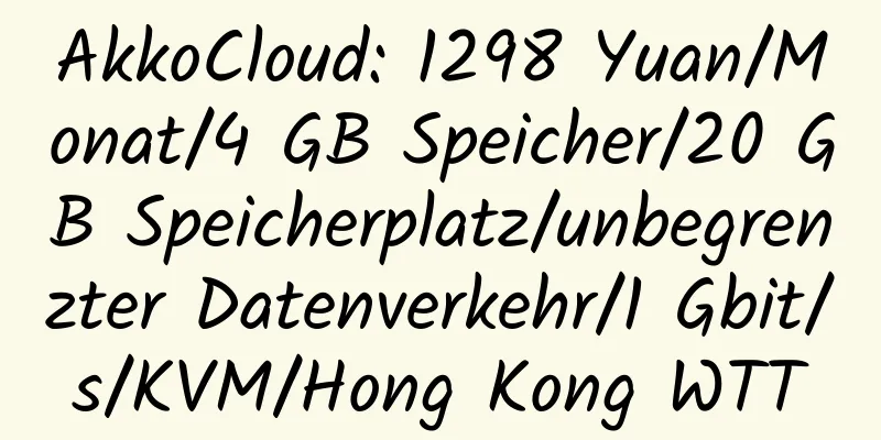 AkkoCloud: 1298 Yuan/Monat/4 GB Speicher/20 GB Speicherplatz/unbegrenzter Datenverkehr/1 Gbit/s/KVM/Hong Kong WTT