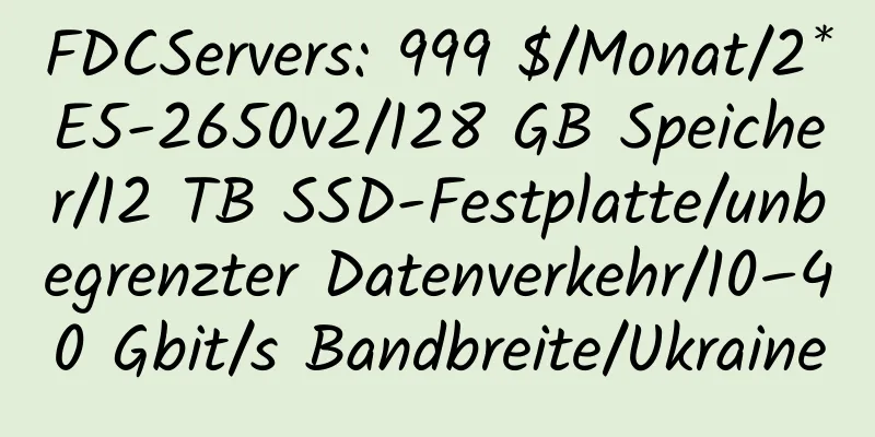 FDCServers: 999 $/Monat/2*E5-2650v2/128 GB Speicher/12 TB SSD-Festplatte/unbegrenzter Datenverkehr/10–40 Gbit/s Bandbreite/Ukraine