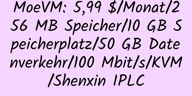 MoeVM: 5,99 $/Monat/256 MB Speicher/10 GB Speicherplatz/50 GB Datenverkehr/100 Mbit/s/KVM/Shenxin IPLC