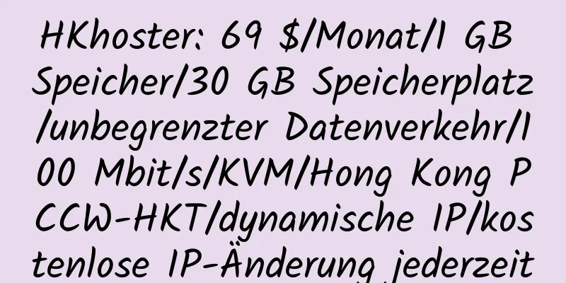 HKhoster: 69 $/Monat/1 GB Speicher/30 GB Speicherplatz/unbegrenzter Datenverkehr/100 Mbit/s/KVM/Hong Kong PCCW-HKT/dynamische IP/kostenlose IP-Änderung jederzeit