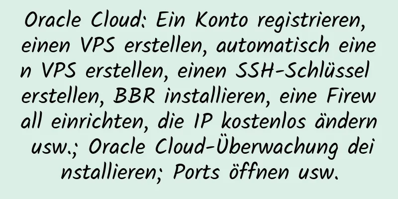 Oracle Cloud: Ein Konto registrieren, einen VPS erstellen, automatisch einen VPS erstellen, einen SSH-Schlüssel erstellen, BBR installieren, eine Firewall einrichten, die IP kostenlos ändern usw.; Oracle Cloud-Überwachung deinstallieren; Ports öffnen usw.