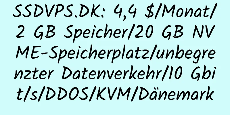 SSDVPS.DK: 4,4 $/Monat/2 GB Speicher/20 GB NVME-Speicherplatz/unbegrenzter Datenverkehr/10 Gbit/s/DDOS/KVM/Dänemark