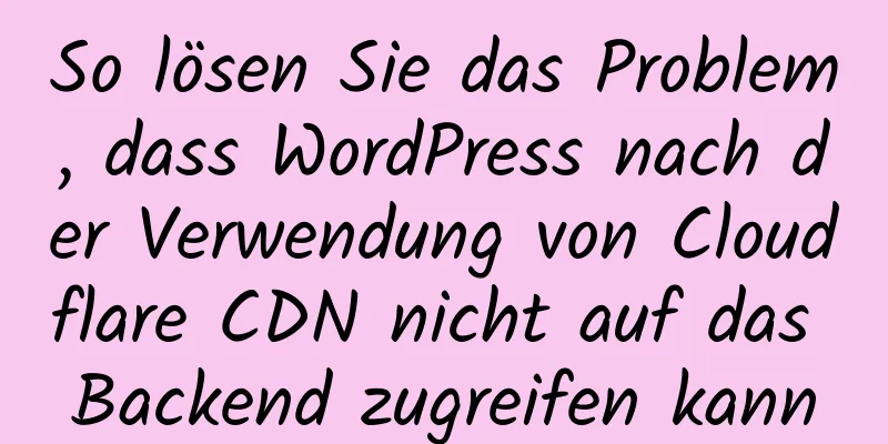 So lösen Sie das Problem, dass WordPress nach der Verwendung von Cloudflare CDN nicht auf das Backend zugreifen kann