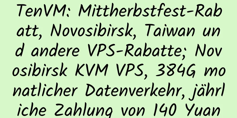 TenVM: Mittherbstfest-Rabatt, Novosibirsk, Taiwan und andere VPS-Rabatte; Novosibirsk KVM VPS, 384G monatlicher Datenverkehr, jährliche Zahlung von 140 Yuan