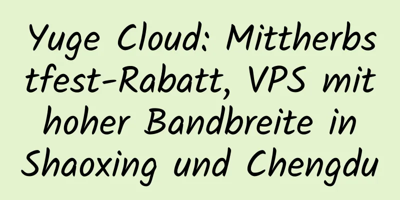 Yuge Cloud: Mittherbstfest-Rabatt, VPS mit hoher Bandbreite in Shaoxing und Chengdu