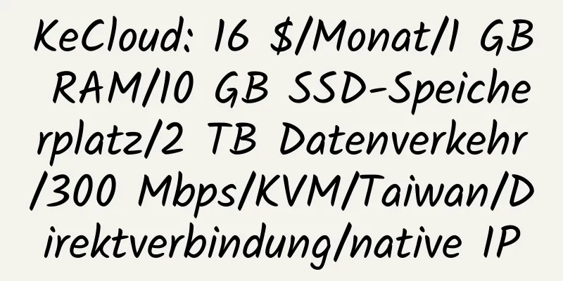 KeCloud: 16 $/Monat/1 GB RAM/10 GB SSD-Speicherplatz/2 TB Datenverkehr/300 Mbps/KVM/Taiwan/Direktverbindung/native IP