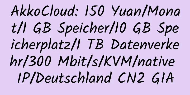 AkkoCloud: 150 Yuan/Monat/1 GB Speicher/10 GB Speicherplatz/1 TB Datenverkehr/300 Mbit/s/KVM/native IP/Deutschland CN2 GIA