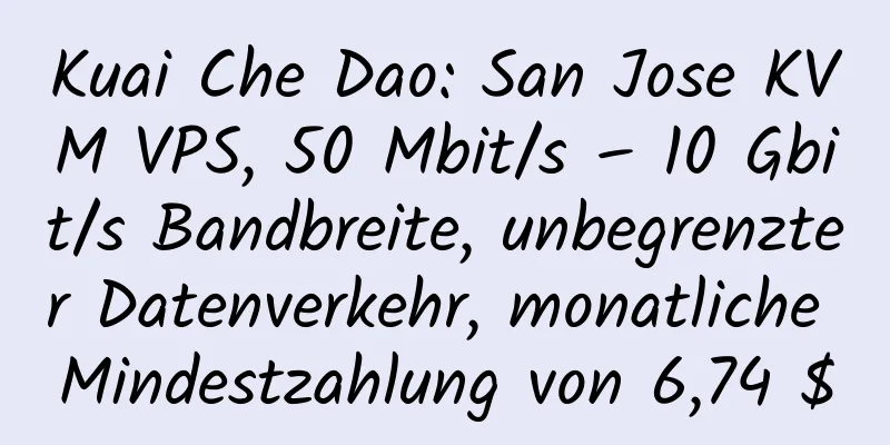 Kuai Che Dao: San Jose KVM VPS, 50 Mbit/s – 10 Gbit/s Bandbreite, unbegrenzter Datenverkehr, monatliche Mindestzahlung von 6,74 $