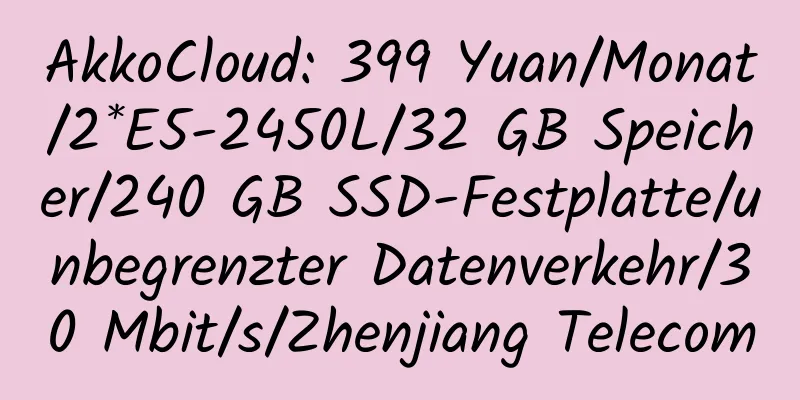 AkkoCloud: 399 Yuan/Monat/2*E5-2450L/32 GB Speicher/240 GB SSD-Festplatte/unbegrenzter Datenverkehr/30 Mbit/s/Zhenjiang Telecom