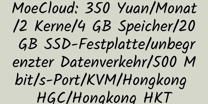 MoeCloud: 350 Yuan/Monat/2 Kerne/4 GB Speicher/20 GB SSD-Festplatte/unbegrenzter Datenverkehr/500 Mbit/s-Port/KVM/Hongkong HGC/Hongkong HKT