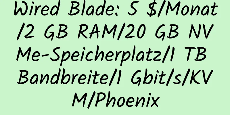 Wired Blade: 5 $/Monat/2 GB RAM/20 GB NVMe-Speicherplatz/1 TB Bandbreite/1 Gbit/s/KVM/Phoenix