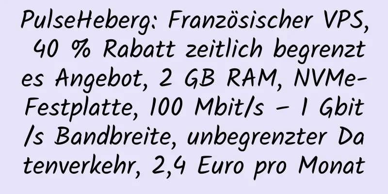 PulseHeberg: Französischer VPS, 40 % Rabatt zeitlich begrenztes Angebot, 2 GB RAM, NVMe-Festplatte, 100 Mbit/s – 1 Gbit/s Bandbreite, unbegrenzter Datenverkehr, 2,4 Euro pro Monat