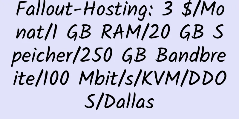 Fallout-Hosting: 3 $/Monat/1 GB RAM/20 GB Speicher/250 GB Bandbreite/100 Mbit/s/KVM/DDOS/Dallas