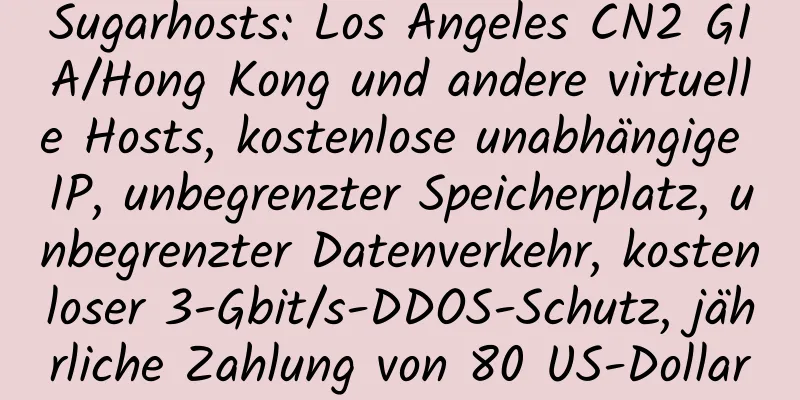 Sugarhosts: Los Angeles CN2 GIA/Hong Kong und andere virtuelle Hosts, kostenlose unabhängige IP, unbegrenzter Speicherplatz, unbegrenzter Datenverkehr, kostenloser 3-Gbit/s-DDOS-Schutz, jährliche Zahlung von 80 US-Dollar