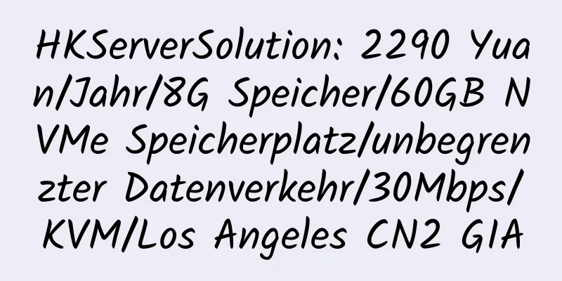 HKServerSolution: 2290 Yuan/Jahr/8G Speicher/60GB NVMe Speicherplatz/unbegrenzter Datenverkehr/30Mbps/KVM/Los Angeles CN2 GIA