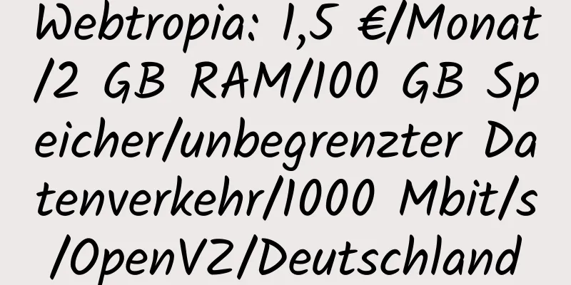 Webtropia: 1,5 €/Monat/2 GB RAM/100 GB Speicher/unbegrenzter Datenverkehr/1000 Mbit/s/OpenVZ/Deutschland