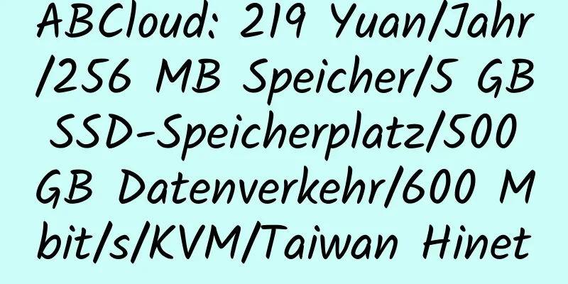 ABCloud: 219 Yuan/Jahr/256 MB Speicher/5 GB SSD-Speicherplatz/500 GB Datenverkehr/600 Mbit/s/KVM/Taiwan Hinet