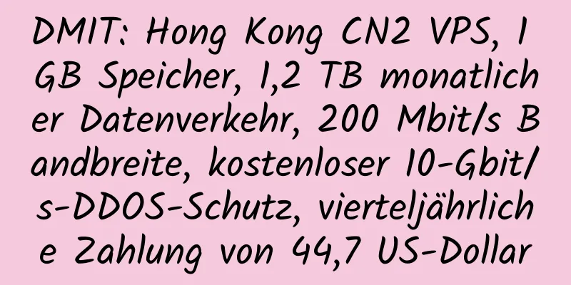 DMIT: Hong Kong CN2 VPS, 1 GB Speicher, 1,2 TB monatlicher Datenverkehr, 200 Mbit/s Bandbreite, kostenloser 10-Gbit/s-DDOS-Schutz, vierteljährliche Zahlung von 44,7 US-Dollar