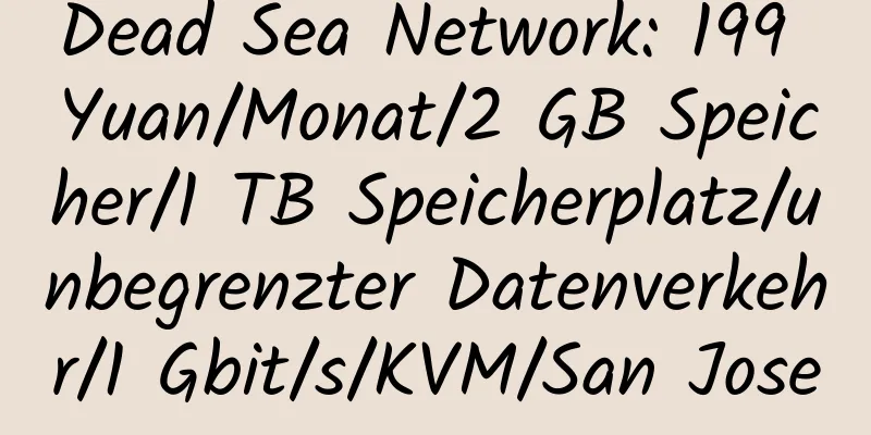 Dead Sea Network: 199 Yuan/Monat/2 GB Speicher/1 TB Speicherplatz/unbegrenzter Datenverkehr/1 Gbit/s/KVM/San Jose