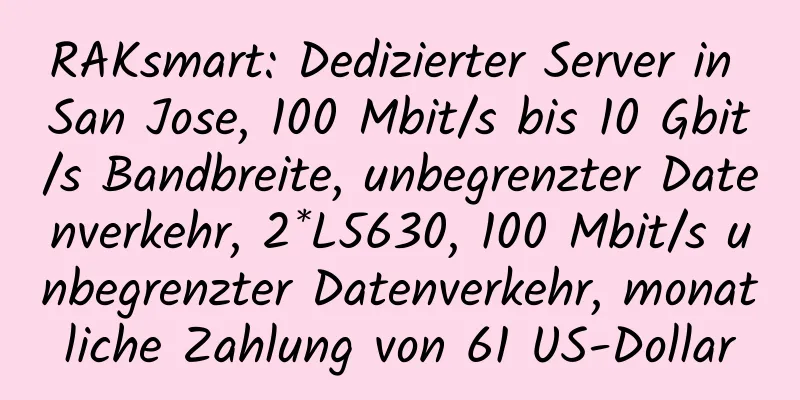 RAKsmart: Dedizierter Server in San Jose, 100 Mbit/s bis 10 Gbit/s Bandbreite, unbegrenzter Datenverkehr, 2*L5630, 100 Mbit/s unbegrenzter Datenverkehr, monatliche Zahlung von 61 US-Dollar