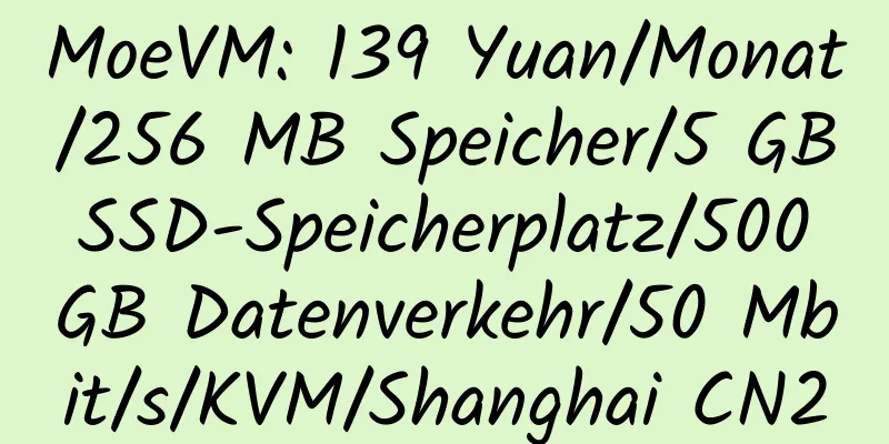 MoeVM: 139 Yuan/Monat/256 MB Speicher/5 GB SSD-Speicherplatz/500 GB Datenverkehr/50 Mbit/s/KVM/Shanghai CN2