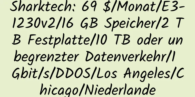 Sharktech: 69 $/Monat/E3-1230v2/16 GB Speicher/2 TB Festplatte/10 TB oder unbegrenzter Datenverkehr/1 Gbit/s/DDOS/Los Angeles/Chicago/Niederlande