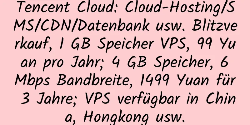 Tencent Cloud: Cloud-Hosting/SMS/CDN/Datenbank usw. Blitzverkauf, 1 GB Speicher VPS, 99 Yuan pro Jahr; 4 GB Speicher, 6 Mbps Bandbreite, 1499 Yuan für 3 Jahre; VPS verfügbar in China, Hongkong usw.