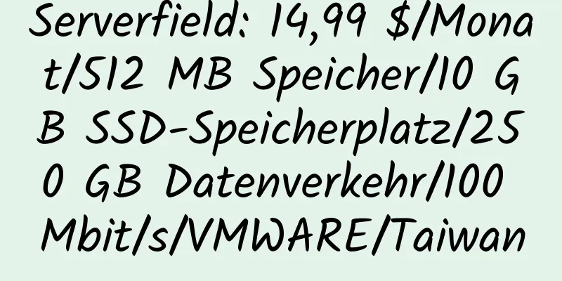 Serverfield: 14,99 $/Monat/512 MB Speicher/10 GB SSD-Speicherplatz/250 GB Datenverkehr/100 Mbit/s/VMWARE/Taiwan