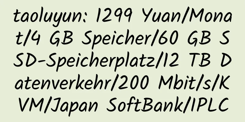 taoluyun: 1299 Yuan/Monat/4 GB Speicher/60 GB SSD-Speicherplatz/12 TB Datenverkehr/200 Mbit/s/KVM/Japan SoftBank/IPLC