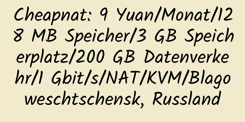 Cheapnat: 9 Yuan/Monat/128 MB Speicher/3 GB Speicherplatz/200 GB Datenverkehr/1 Gbit/s/NAT/KVM/Blagoweschtschensk, Russland