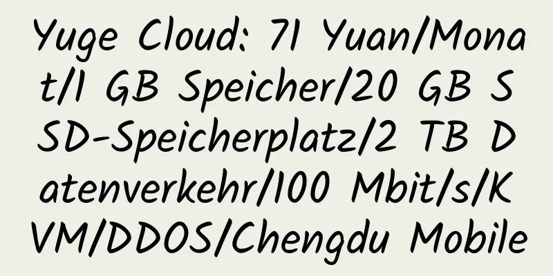 Yuge Cloud: 71 Yuan/Monat/1 GB Speicher/20 GB SSD-Speicherplatz/2 TB Datenverkehr/100 Mbit/s/KVM/DDOS/Chengdu Mobile