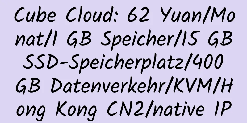 Cube Cloud: 62 Yuan/Monat/1 GB Speicher/15 GB SSD-Speicherplatz/400 GB Datenverkehr/KVM/Hong Kong CN2/native IP